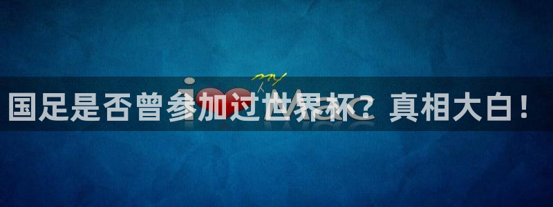 世预赛欧洲赛程表:国足是否曾参加过世界杯?真相大白!
